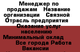 Менеджер по продажам › Название организации ­ Связной › Отрасль предприятия ­ Оказание услуг населению › Минимальный оклад ­ 25 000 - Все города Работа » Вакансии   . Калининградская обл.,Приморск г.